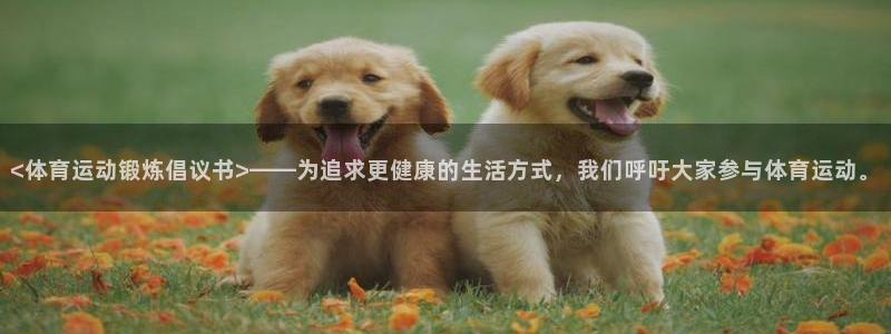 伟德国际f凯捷注册：<体育运动锻炼倡议书>——为追求更健康的生活方式，我们呼吁大