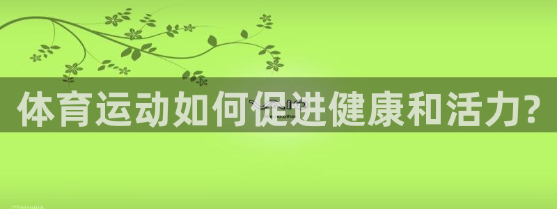 意昂官网：体育运动如何促进健康和活力?
