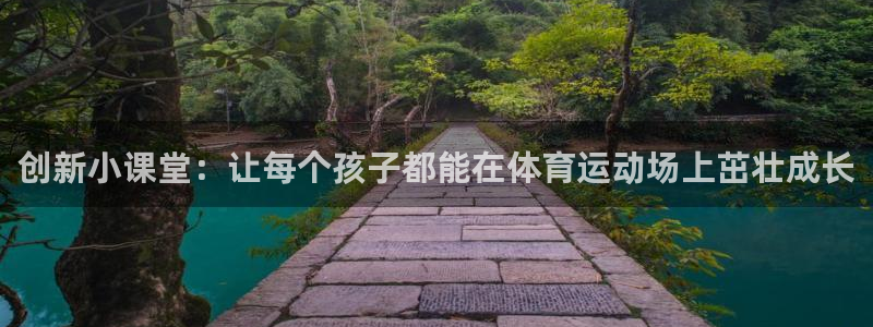 意昂3官网登录：创新小课堂：让每个孩子都能在体育运动场上茁壮成长