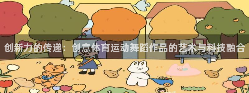 意昂官网：创新力的传递：创意体育运动舞蹈作品的艺术与科技融合