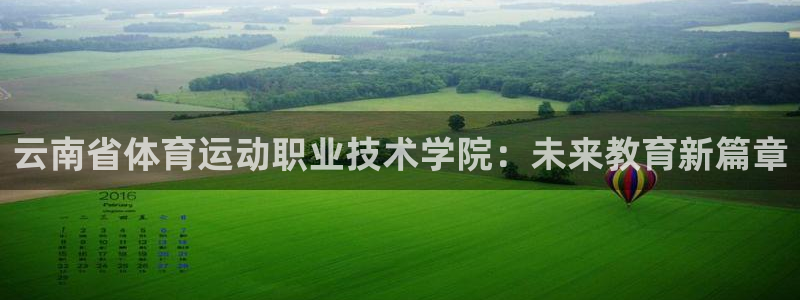 伟德国际vk：云南省体育运动职业技术学院：未来教育新篇章
