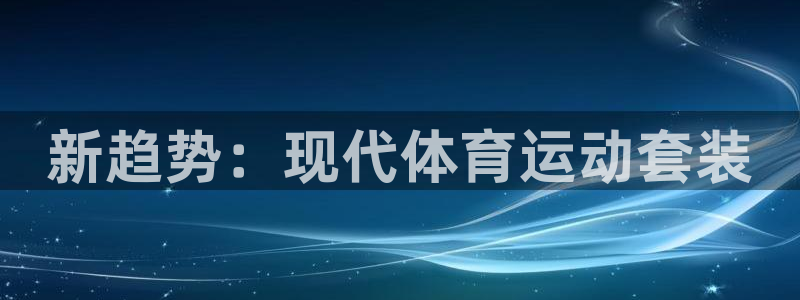 伟德国际体育代理：新趋势：现代体育运动套装